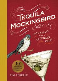 Tequila Mockingbird: Cocktails with Literary Twist: 10th Anniversary Expanded Edition Tim Federle, Lauren Mortimer