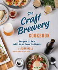The Craft Brewery Cookbook: Recipes To Pair With Your Favorite Beers , автор: John Holl