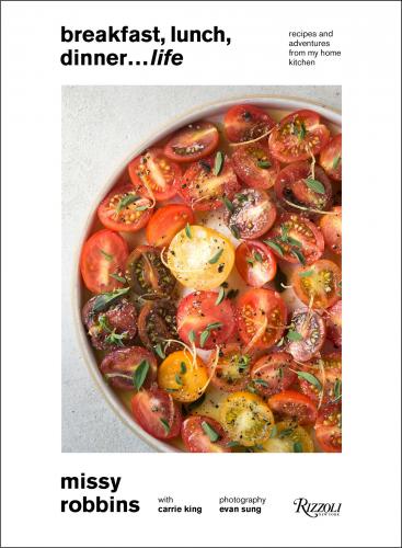 книга Breakfast, Lunch, Dinner... Life: Recipes and Adventures from My Home Kitchen, автор: Author Missy Robbins and Carrie King, Photographs by Evan Sung