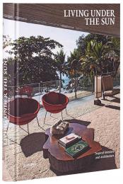 Living Under the Sun. Tropical Interiors and Architecture Robert Klanten, Sven Ehmann, Sofia Borges, Michelle Galindo