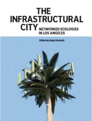 The Infrastructural City. Networked Ecologies in Los Angeles, автор: Kazys Varnelis