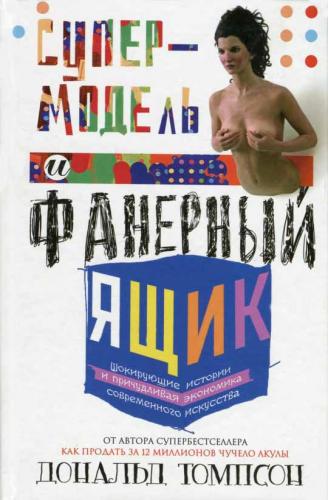 обложка книги Супермодель и фанерный ящик. Шокирующие истоии и причудливая экономка современного искусства книга Супермодель и фанерный ящик. Шокирующие истоии и причудливая экономка современного искусства, автор: Дональд Томпсон
