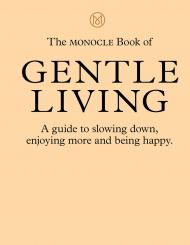 The Monocle Book of Gentle Living: A Guide to Slowing Down, Enjoying More and Being Happy, автор: Tyler Brûlé, Andrew Tuck, Joe Pickard, Josh Fehnert