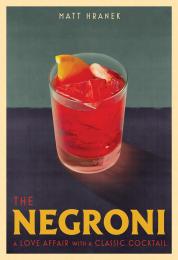The Negroni: A Love Affair with a Classic Cocktail, автор: Matt Hranek