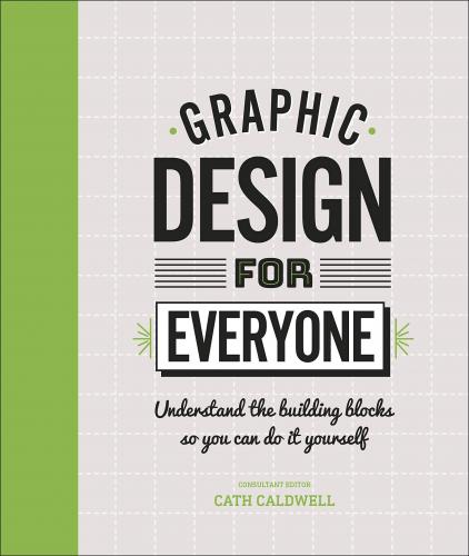 книга Graphic Design For Everyone: Understand the Building Blocks so You can Do It Yourself, автор: Cath Caldwell
