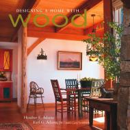 Designing a Home with Wood, автор: Heather Adams, Earl G. Adams, Carla Steinbach