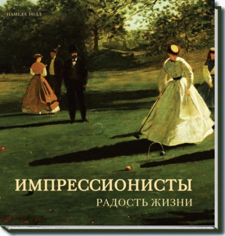 обложка книги Импрессионисты. Радость жизни книга Импрессионисты. Радость жизни, автор: Памела Тодд