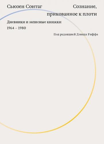 обложка книги Сознание, прикованное к плоти. Дневники и записные книжки. 1964-1980 книга Сознание, прикованное к плоти. Дневники и записные книжки. 1964-1980, автор: Сьюзен Сонтаг