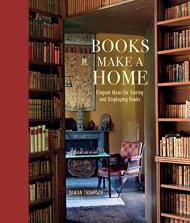 Books Make a Home: Elegant Ideas for Storing and Displaying Books Damian Thompson
