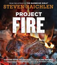 Project Fire: Cutting-Edge Techniques and Sizzling Recipes from the Caveman Porterhouse to Salt Slab Brownie S'Mores Steven Raichlen