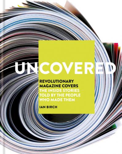 обложка книги Uncovered: Revolutionary Magazine Covers – The Inside Stories Told by the People Who Made Them книга Uncovered: Revolutionary Magazine Covers – The Inside Stories Told by the People Who Made Them, автор: Ian Birch