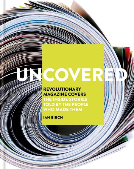 обложка книги Uncovered: Revolutionary Magazine Covers – The Inside Stories Told by the People Who Made Them книга Uncovered: Revolutionary Magazine Covers – The Inside Stories Told by the People Who Made Them, автор: Ian Birch