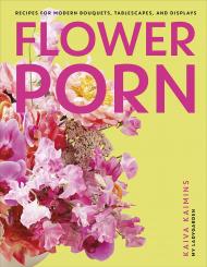 Flower Porn: Recipes for Modern Bouquets, Tablescapes and Displays, автор: Kaiva Kaimins