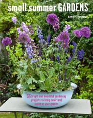 Small Summer Gardens: 35 Bright and Beautiful Gardening Projects to Bring Color and Scent to Your Garden, автор: Emma Hardy