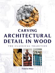 Carving Architectural Detail в Wood: The Classical Tradition Frederick Wilbur