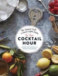 The New Cocktail Hour: The Essential Guide to Hand-Crafted Drinks Tenaya Darlington, André Darlington