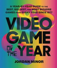 Video Game of the Year: A Year-by-Year Guide to the Best, Boldest, and Most Bizarre Games from Every Year Since 1977 Jordan Minor, Foreword by Dan Ryckert