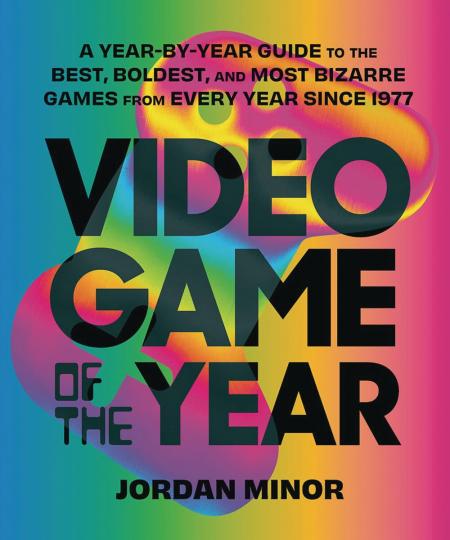 книга Video Game of the Year: A Year-by-Year Guide to the Best, Boldest, and Most Bizarre Games from Every Year Since 1977, автор: Jordan Minor, Foreword by Dan Ryckert