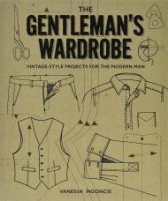 The Gentleman's Wardrobe: Vintage-Style Projects to Make for the Modern Man, автор: Vanessa Mooncie