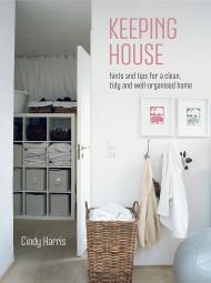 Keeping House: Hints and Tips for Clean, Tidy and Well-organized Home Cindy Harris