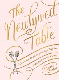 The Newlywed Table: A Cookbook to Start Your Life Together Maria Zizka