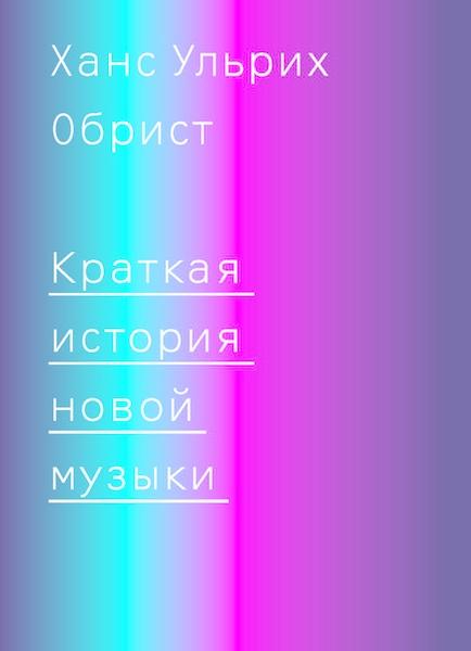 обложка книги Краткая история новой музыки книга Краткая история новой музыки, автор: Ханс Ульрих Обрист