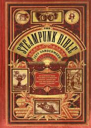 Steampunk Biblie: На Illustrated Guide до World of Imaginary Airships, Corsets and Goggles, Mad Scientists, and Strange Literature Jeff VanderMeer, S. J. Chambers