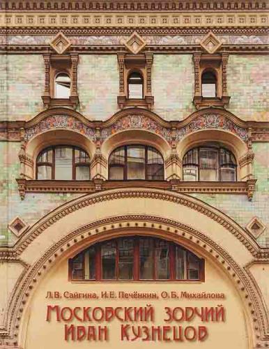 обложка книги Московский зодчий Иван Кузнецов книга Московский зодчий Иван Кузнецов, автор: Л. Сайгина, И. Печенкин, О. Михайлова