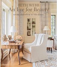 Beth Webb: An Eye for Beauty: Rooms That Speak to the Senses Author Beth Webb, Text by Judith Nastir, Foreword by Clinton Smith