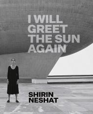Shirin Neshat: I Will Greet the Sun Again Ed Schad