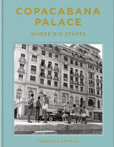 книга Copacabana Palace: Where Rio Starts, автор: Francisca Mattéoli, Tuca Reinés Vendome Press