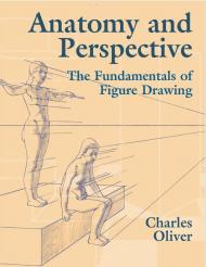 Anatomy and Perspective: The Fundamentals of Figure Drawing Charles Oliver