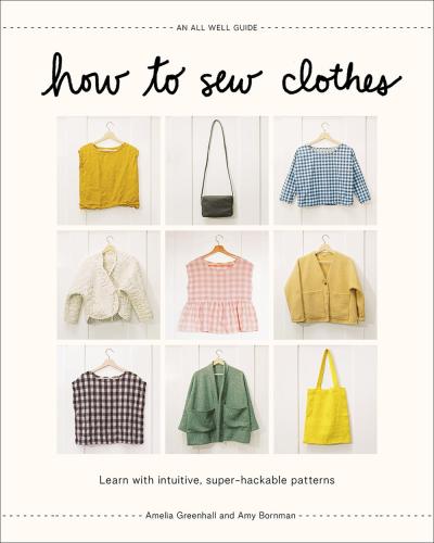 книга How to Sew Clothes: Learn with Intuitive, Super-Hackable Patterns, автор: Amelia Greenhall