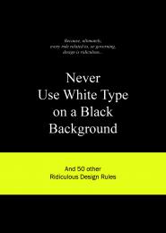 Never Use White Type on a Black Background: And 50 Other Ridiculous Design Rules, автор: Anneloes van Gaalen