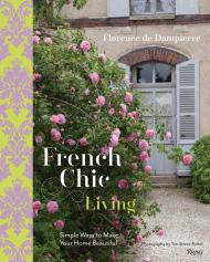 French Chic Living: Simple Ways to Make Your Home Beautiful Florence de Dampierre, Photographs by Tim Street-Porter
