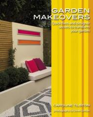 Garden Makeovers: Quick fixes and designer secrets до transform your garden Caroline Tilston, Steve Gorton (Photographer)