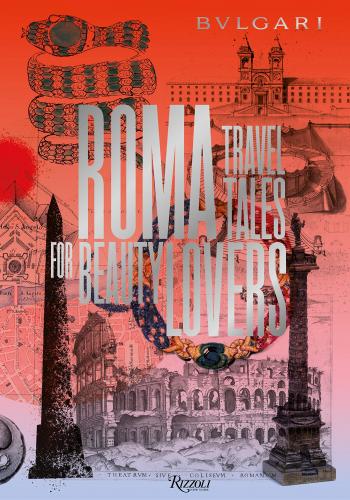 книга Bulgari - Roma: Travel Tales for Beauty Lovers, автор: Edited by Jan Kralicek, Text by Constantino D'Orazio and André Aciman and Teresa Ciabatti and Melania Mazzucco