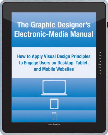 обложка книги The Graphic Designer's Electronic-Media Manual: How to Apply Visual Design Principles to Engage Users on Desktop, Tablet, and Mobile Websites книга The Graphic Designer's Electronic-Media Manual: How to Apply Visual Design Principles to Engage Users on Desktop, Tablet, and Mobile Websites, автор: Jason Tselentis