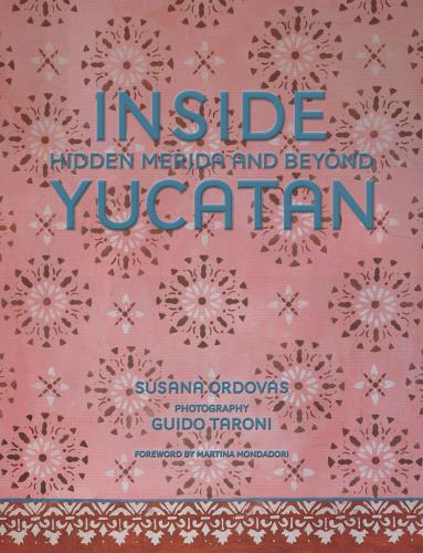 книга Всередині Yucatán: Hidden Mérida and Beyond, автор: Susana Ordovás, Guido Taroni, Jesús Cisneros