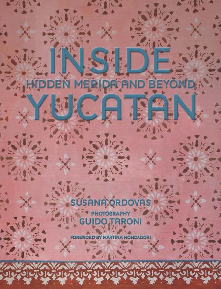 книга Всередині Yucatán: Hidden Mérida and Beyond, автор: Susana Ordovás, Guido Taroni, Jesús Cisneros