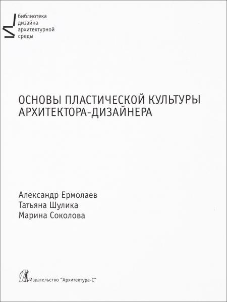 обложка книги Основы пластической культуры архитектора-дизайнера. книга Основы пластической культуры архитектора-дизайнера., автор: Ермолаев А.П., Шуликова Т.О., Соколова М.А.
