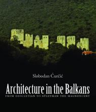 Architecture in the Balkans: Від Diocletian to Suleyman the Magnificent, 300-1550 Slobodan Curcic