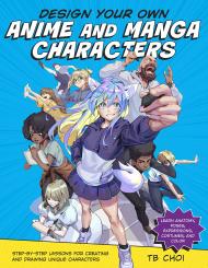 Design Your Own Anime and Manga Characters: Step-by-Step Lessons for Creating and Drawing Unique Characters - Learn Anatomy, Poses, Expressions, Costumes, and More TB Choi