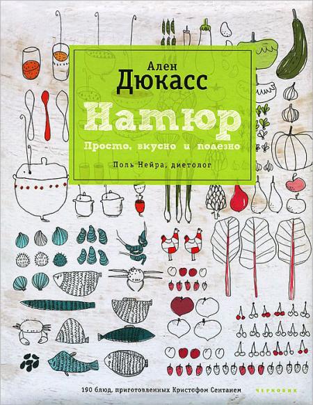 обложка книги Натюр. Просто, вкусно и полезно книга Натюр. Просто, вкусно и полезно, автор: Ален Дюкасс, Поль Нейра, Кристоф Сентань