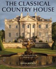 The Classical Country House: From the Archives of Country Life, автор: David Watkin