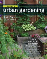 Field Guide to Urban Gardening: How to Grow Plants, No Matter Where You Live: Raised Beds • Vertical Gardening • Indoor Edibles • Balconies and Rooftops • Hydroponics, автор: Kevin Espiritu