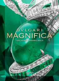 Bulgari Magnifica: The Power Women Hold Edited by Tina Leung, Text by Amanda Nguyen and Lucia Silvestri and Mia Moretti and Noor Tagouri