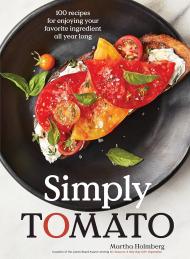 Simply Tomato: 100 Recipes for Enjoying Your Favorite Ingredient All Year Long Martha Holmberg