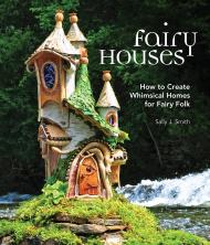 Fairy Houses: Як створити Whimsical Homes для Fairy Folk Sally J. Smith