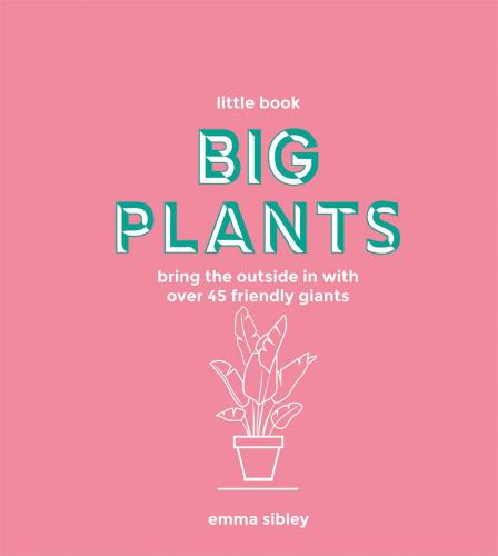 книга Little Book, Big Plants: Bring the Outside in with Over 45 Friendly Giants, автор: Emma Sibley